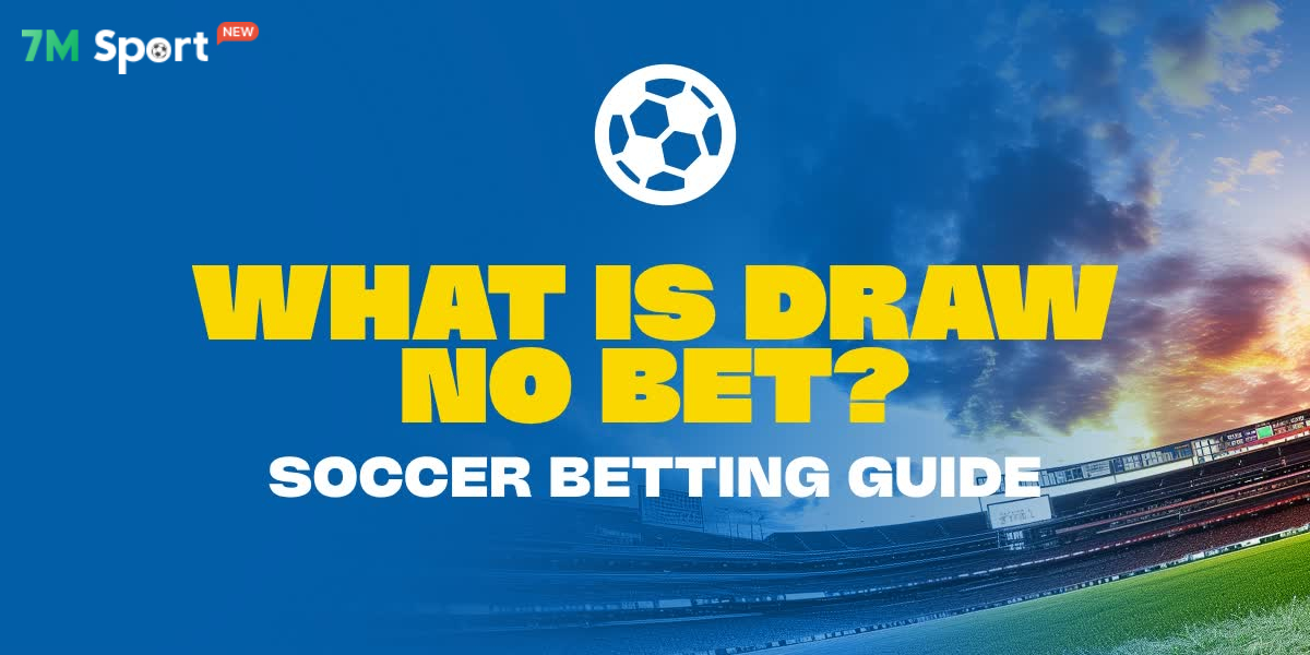 Kèo Draw no Bet là gì? Cẩm nang toàn tập cách chơi và cách tính kèo Draw no Bet 7M